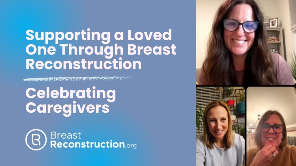 Breast Reconstruction.org webinar, “Supporting a Loved One Through Breast Reconstruction: Celebrating Caregivers,” featuring a virtual discussion with caregivers sharing their experiences supporting breast reconstruction patients.